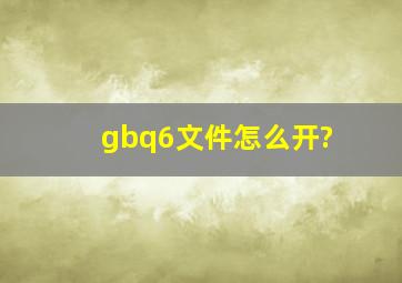 gbq6文件怎么开?