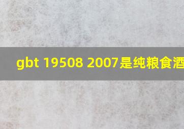 gbt 19508 2007是纯粮食酒吗?