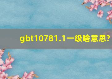 gbt10781.1一级啥意思?