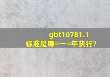 gbt10781.1标准是哪=一=年执行?