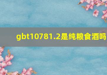 gbt10781.2是纯粮食酒吗(