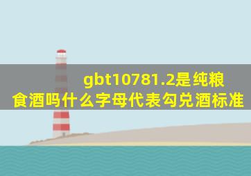 gbt10781.2是纯粮食酒吗什么字母代表勾兑酒标准