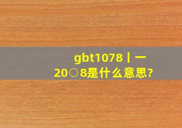 gbt1078丨一20○8是什么意思?