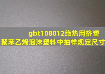 gbt108012绝热用挤塑聚苯乙烯泡沫塑料中抽样规定尺寸