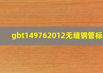 gbt149762012无缝钢管标准 