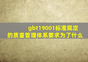 gbt19001标准规定的质量管理体系要求为了什么