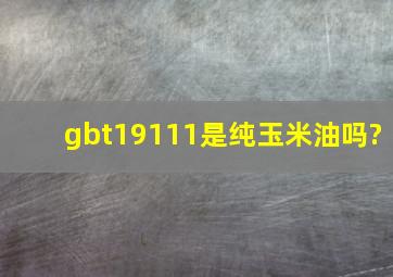 gbt19111是纯玉米油吗?