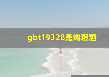 gbt19328是纯粮酒(