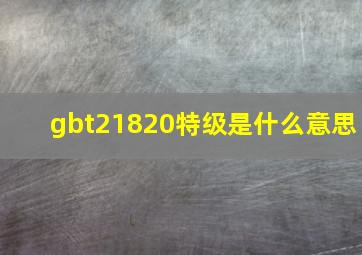 gbt21820特级是什么意思