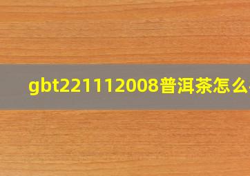 gbt221112008普洱茶怎么样?