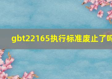 gbt22165执行标准废止了吗