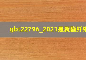 gbt22796_2021是聚酯纤维吗