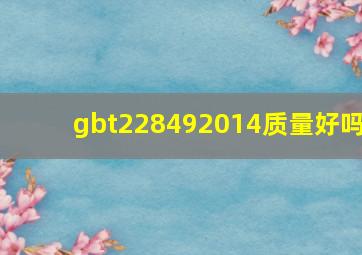 gbt228492014质量好吗