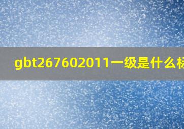 gbt267602011一级是什么标准?