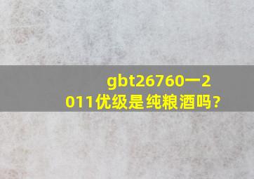 gbt26760一2011优级是纯粮酒吗?