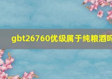 gbt26760优级属于纯粮酒吗