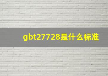 gbt27728是什么标准