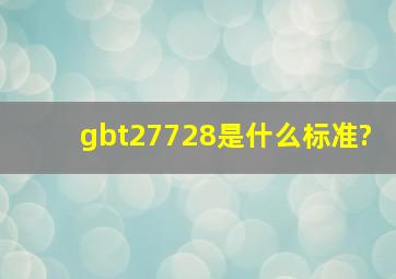 gbt27728是什么标准?