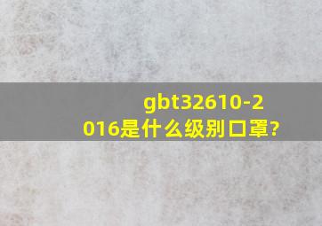 gbt32610-2016是什么级别口罩?