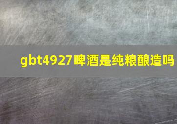 gbt4927啤酒是纯粮酿造吗(