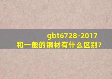 gbt6728-2017和一般的钢材有什么区别?