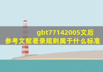 gbt77142005文后参考文献著录规则属于什么标准