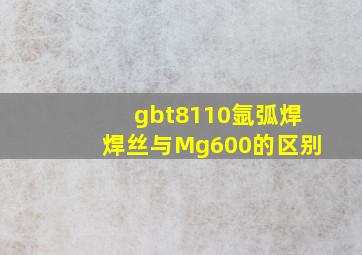 gbt8110氩弧焊焊丝与Mg600的区别(