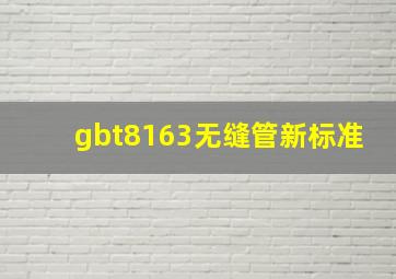 gbt8163无缝管新标准
