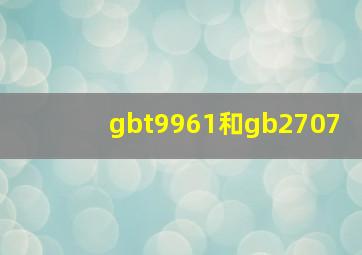 gbt9961和gb2707