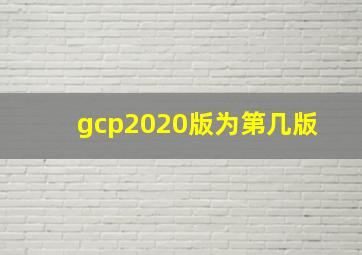 gcp2020版为第几版 