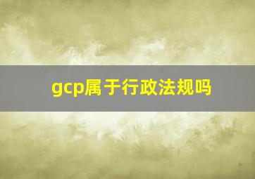 gcp属于行政法规吗