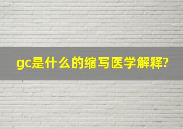 gc是什么的缩写医学解释?