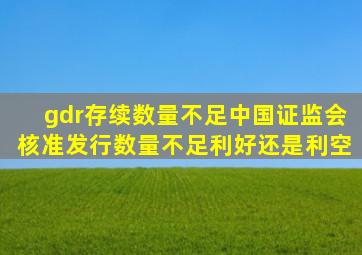 gdr存续数量不足中国证监会核准发行数量不足利好还是利空