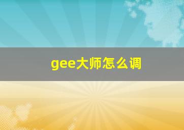 gee大师怎么调