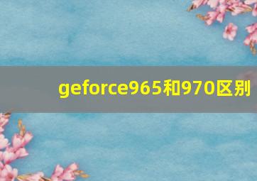 geforce965和970区别