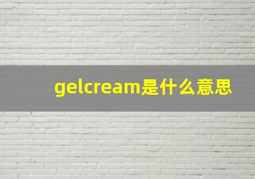 gelcream是什么意思