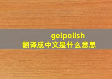 gelpolish翻译成中文是什么意思
