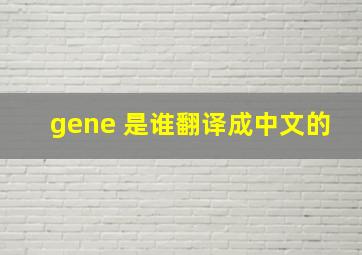 gene 是谁翻译成中文的