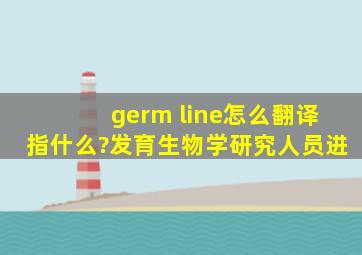 germ line怎么翻译、指什么?发育生物学研究人员进