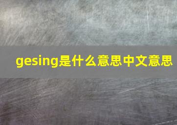 gesing是什么意思,中文意思