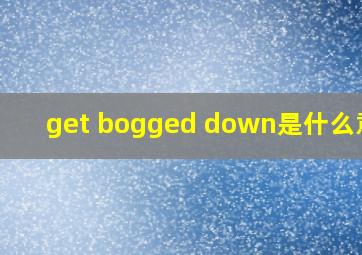 get bogged down是什么意思