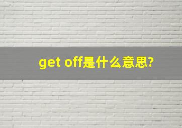 get off是什么意思?