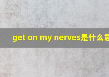 get on my nerves是什么意思