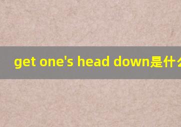 get one's head down是什么意思