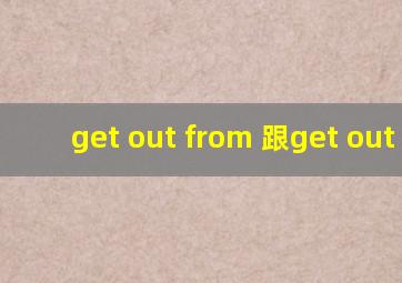 get out from 跟get out of
