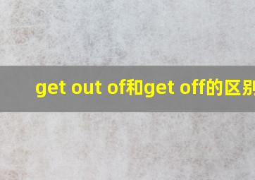 get out of和get off的区别