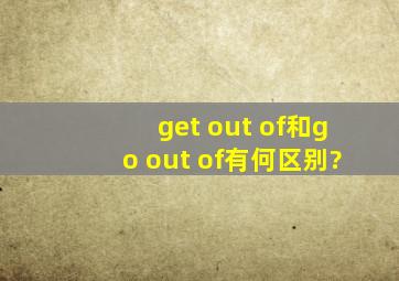 get out of和go out of有何区别?
