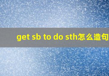 get sb to do sth怎么造句