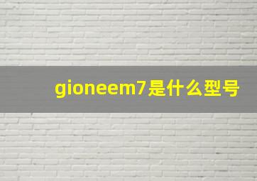 gioneem7是什么型号