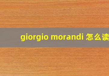 giorgio morandi 怎么读